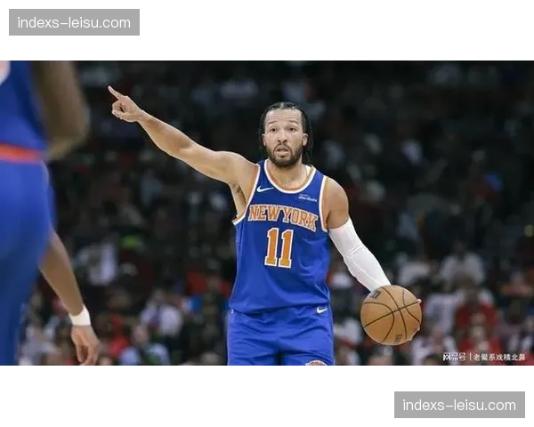 布伦森使用率攀升至32.5%，尼克斯关键球执行效率联盟第五